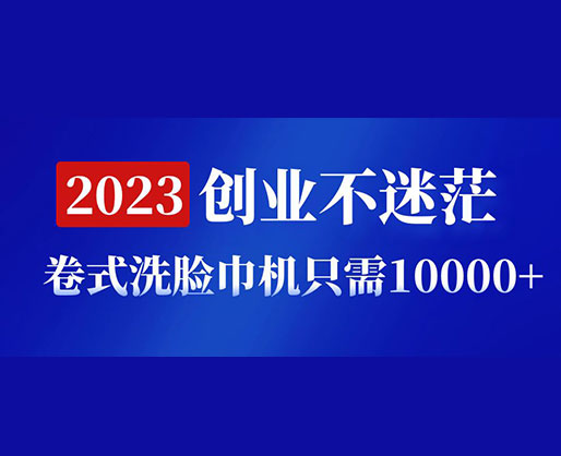 2023創(chuàng)業(yè)不迷茫，卷式洗臉巾機(jī)器只需10000+，低投入高生產(chǎn)