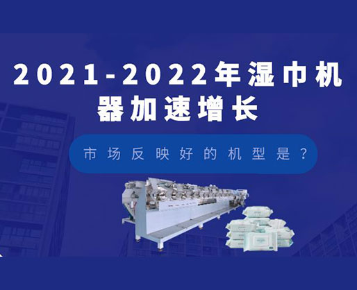 2021-2022年濕巾機(jī)器加速增長，市場反映好的機(jī)型是？