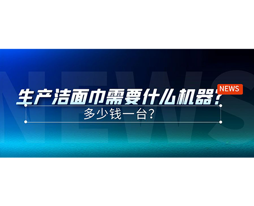 生產(chǎn)潔面巾需要什么機(jī)器？多少錢一臺？