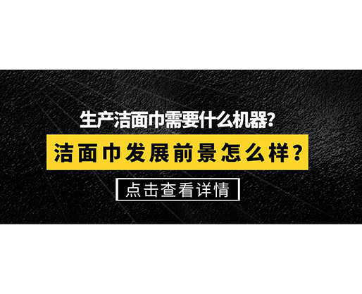 生產(chǎn)潔面巾需要什么機器？潔面巾發(fā)展前景怎么樣