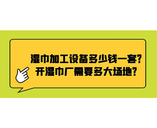 濕巾加工設(shè)備多少錢一套？開濕巾廠需要多大場(chǎng)地？