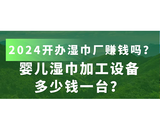 嬰兒濕巾加工設(shè)備多少錢一臺(tái)？2024開(kāi)辦濕巾廠賺錢嗎？