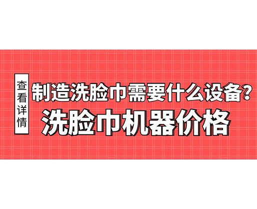 制造洗臉巾需要什么設(shè)備？洗臉巾機(jī)器價(jià)格