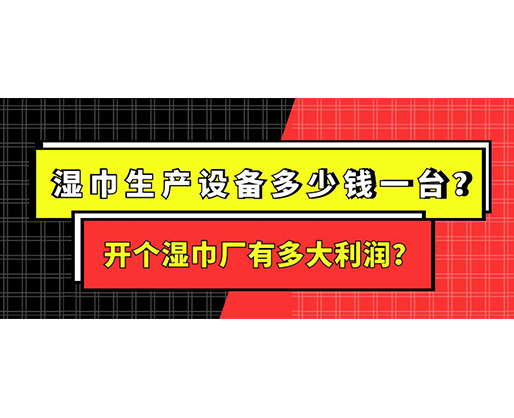 濕巾生產(chǎn)設(shè)備多少錢一臺？開個(gè)濕巾廠有多大利潤？