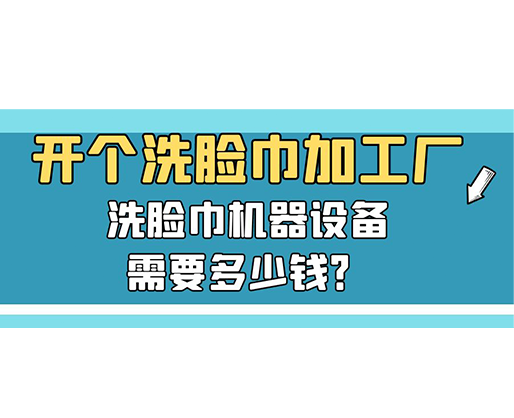 開個(gè)洗臉巾加工廠，洗臉巾機(jī)器設(shè)備需要多少錢？