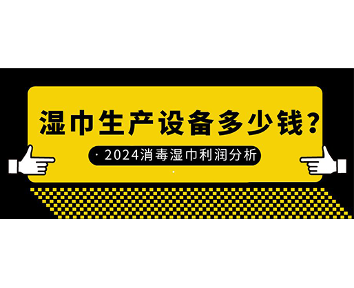 濕巾生產(chǎn)設(shè)備多少錢？2024消毒濕巾利潤分析