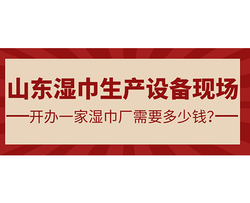 山東濕巾生產(chǎn)設(shè)備現(xiàn)場 開辦一家濕巾廠需要多少錢？