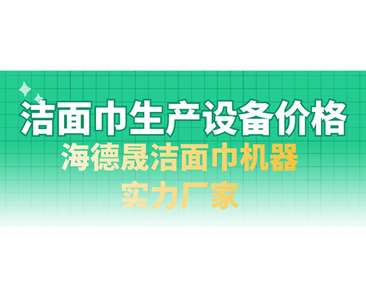 潔面巾生產(chǎn)設(shè)備價格，海德晟潔面巾機(jī)器實力廠家