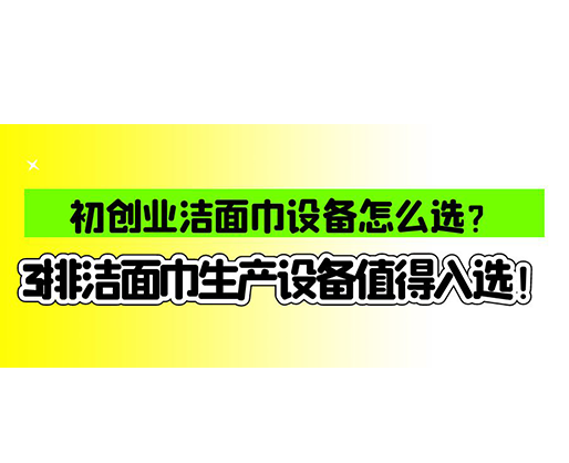 初創(chuàng)業(yè)潔面巾設(shè)備怎么選？3排潔面巾生產(chǎn)設(shè)備值得入選！