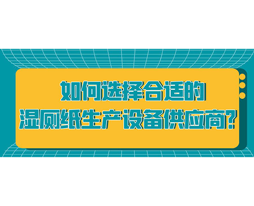 如何選擇合適的濕廁紙生產(chǎn)設(shè)備供應(yīng)商？