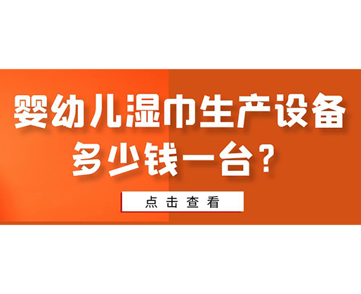 嬰幼兒濕巾生產(chǎn)設(shè)備多少錢一臺(tái)？