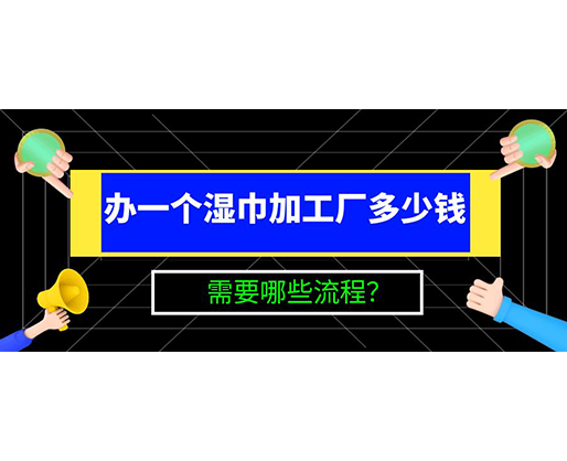 辦一個濕巾加工廠多少錢，需要哪些流程？