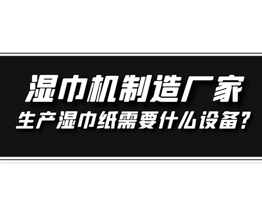 濕巾機制造廠家，生產(chǎn)濕巾紙需要什么設(shè)備？