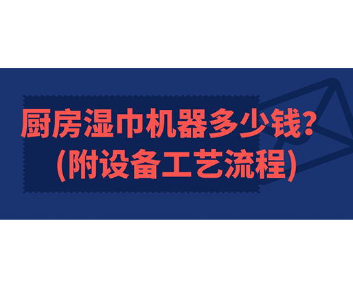 廚房濕巾機(jī)器多少錢(附設(shè)備工藝流程)