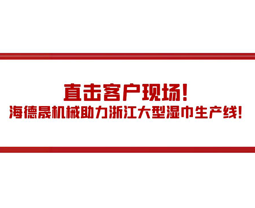 直擊客戶現(xiàn)場(chǎng)！海德晟機(jī)械助力浙江大型濕巾生產(chǎn)線！